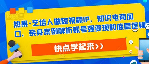艺培人短视频IP打造与知识电商变现实战解析-无双副业