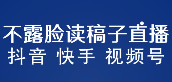 不露脸读稿直播玩法，抖音快手视频号月入3w+课程-无双副业
