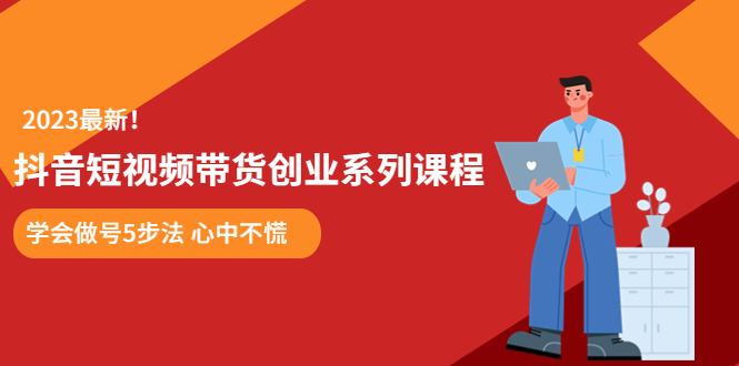 抖音短视频带货创业课程 学会做号5步法 轻松变现-无双副业