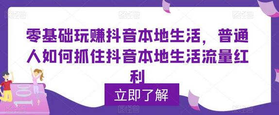 零基础玩赚抖音本地生活，抓住流量红利-无双副业