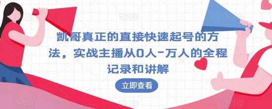 凯哥实战主播快速起号方法：从0到万人的全程记录与讲解-无双副业