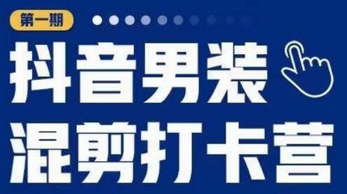 抖音男装混剪打卡营，0基础在家兼职，轻松上手-无双副业