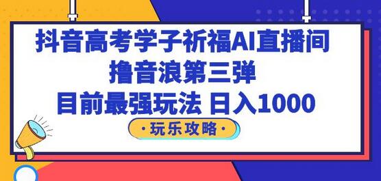 抖音高考学子祈福AI直播间玩法，轻松日入1000-无双副业