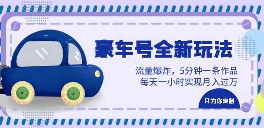 豪车号全新玩法，流量爆炸，5分钟一条作品，每天一小时实现月入过万-无双副业