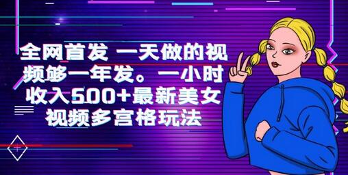 一天制作一年视频量，一小时收入500+的美女视频多宫格玩法-无双副业