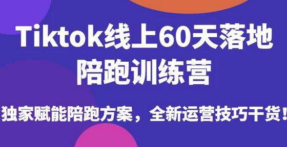 Tiktok线上60天落地陪跑训练营，独家赋能方案与运营技巧-无双副业