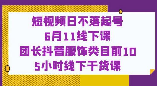 短视频日不落起号：团长抖音服饰类目前10线下干货课-无双副业