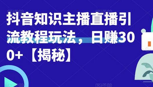 宝哥抖音知识主播直播引流教程，日赚300+实战指南-无双副业