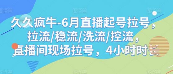 久久疯牛6月直播起号拉号技巧与实操指南-无双副业