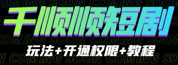 千顺顺短剧玩法教程及开通权限全攻略-无双副业