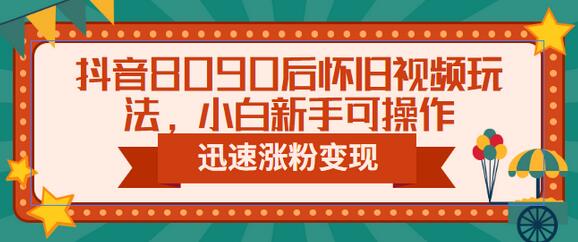 抖音8090后怀旧视频玩法，新手快速涨粉变现教程-无双副业