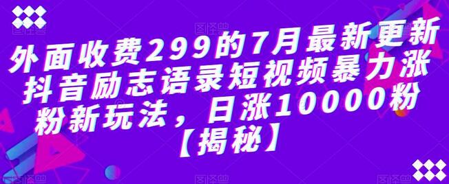 7月最新抖音励志语录短视频涨粉玩法，日涨10000粉-无双副业