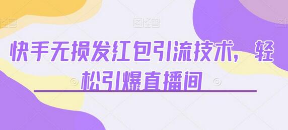 快手直播间红包引流技术，快速涨粉与变现-无双副业