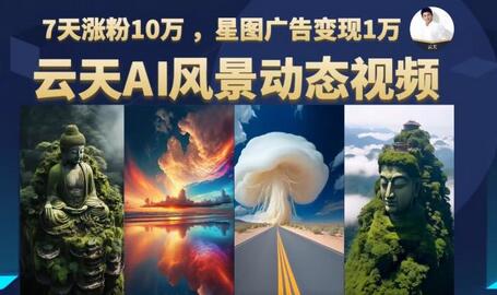 云天AI风景动图视频制作，7天涨粉10万，广告变现1万-无双副业