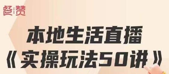 餐赞本地生活直播实操50讲，打造高转化直播模式实现百万营收-无双副业