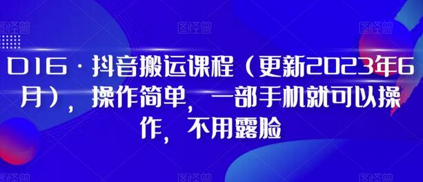 D1G抖音搬运课程2023年7月更新，手机操作无需露脸-无双副业