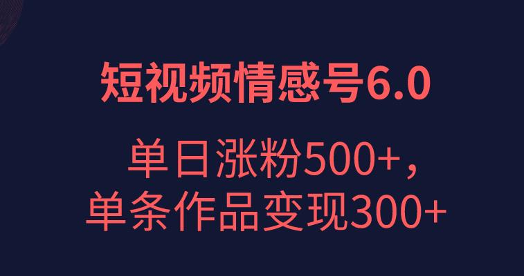 短视频情感项目6.0：单日涨粉5000+，单条作品变现300+-无双副业