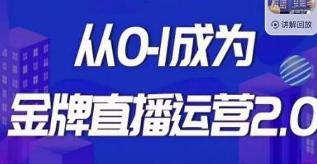金牌直播运营2.0课程，从0到1掌握直播运营技巧-无双副业