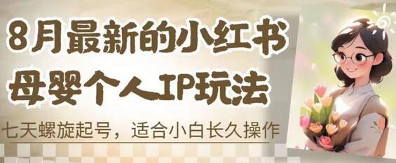 小红书母婴个人IP玩法：七天螺旋起号，小白长久操作指南-无双副业