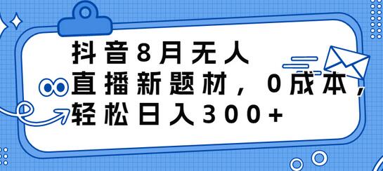 抖音8月无人直播新玩法，0成本日入300+-无双副业