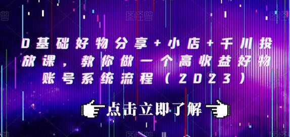 0基础好物分享与千川投放课，打造高收益好物账号系统流程-无双副业