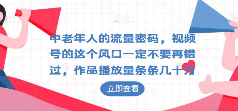 中老年人流量密码：视频号风口不容错过，作品播放量爆棚-无双副业