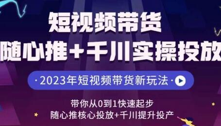 短视频带货与千川投放实操，从0到1快速提升转化-无双副业