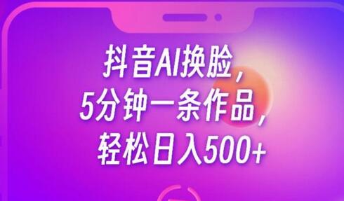 抖音AI换脸项目，5分钟创作轻松日赚500+-无双副业
