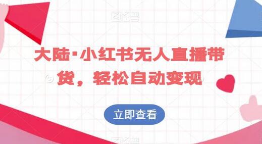 小红书无人直播带货轻松自动变现教程-无双副业