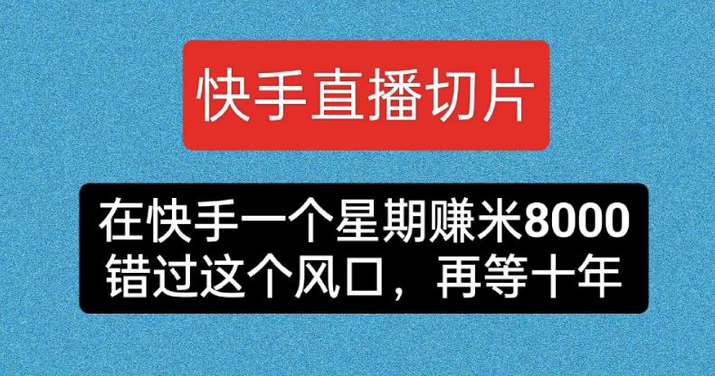 快手直播切片带货：一周赚8000元的蓝海机会-无双副业