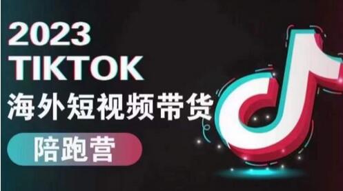 2023TikTok海外短视频带货陪跑营，掌握TK短视频带货变现全流程-无双副业
