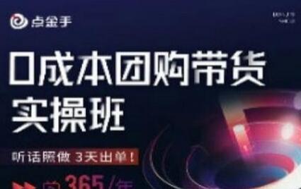 点金手0成本团购带货实操班，3天快速出单指南-无双副业