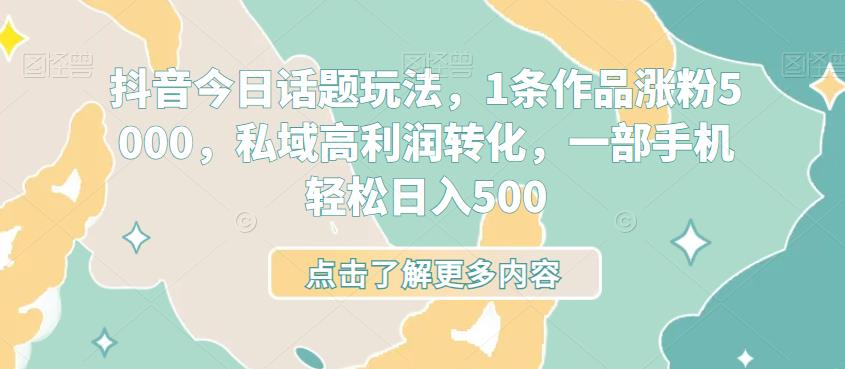 抖音话题玩法：1条作品涨粉5000，轻松日入500-无双副业