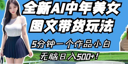 AI中年美女图文带货玩法，小白轻松日入500+-无双副业