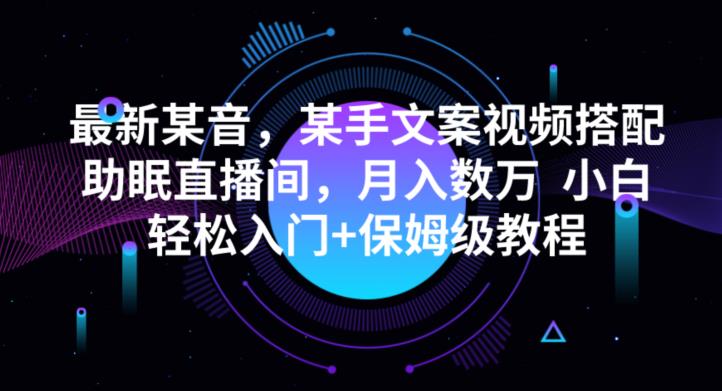 抖音快手助眠直播间文案视频搭配，小白轻松月入数万教程-无双副业