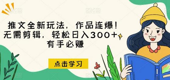 推文全新玩法，轻松日入300+，无需剪辑，作品连爆-无双副业