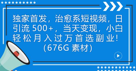 治愈系短视频日引流500+，小白轻松变现月入过万（附676G素材）-无双副业