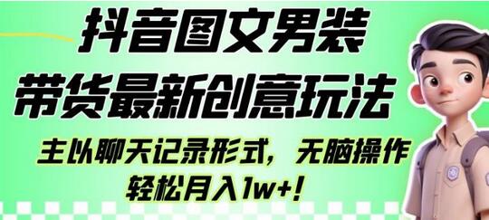 抖音男装图文带货创意玩法，聊天记录形式轻松月入1w+-无双副业
