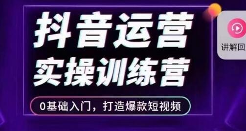 抖音运营实操训练营，0基础入门打造爆款短视频-无双副业