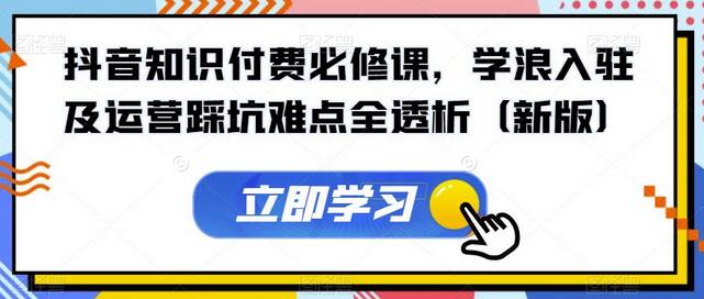 抖音知识付费必修课：学浪入驻与运营全攻略-无双副业
