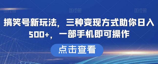 搞笑号新玩法：三种变现方式助你日入500+，手机操作轻松上手-无双副业