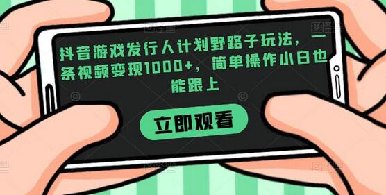 抖音游戏发行人计划变现技巧，轻松赚取1000+收益-无双副业