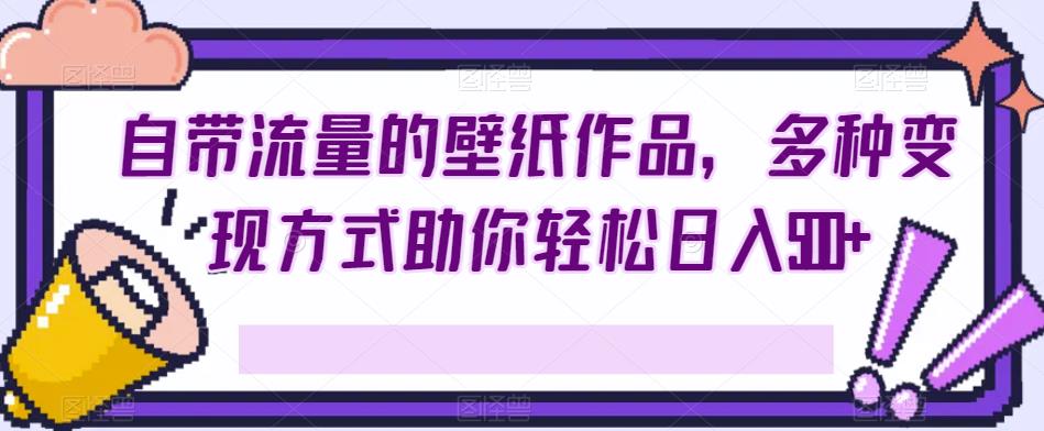 自带流量壁纸作品，多种变现方式轻松日入500+-无双副业