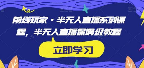 前线玩家半无人直播系列课程，保姆级教程详解-无双副业