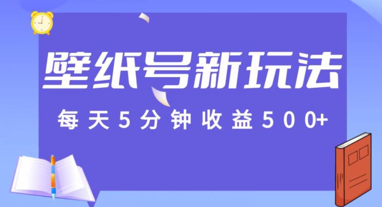 每天5分钟收益500+，壁纸号新玩法，篇篇流量1w+保姆教学-无双副业