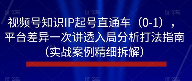 视频号知识IP起号全攻略：平台差异与实战案例解析-无双副业