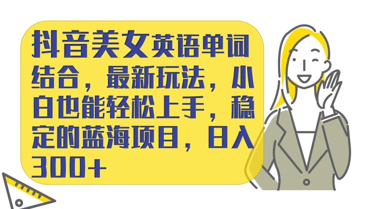 抖音美女英语单词结合玩法，小白轻松上手，日入300+-无双副业