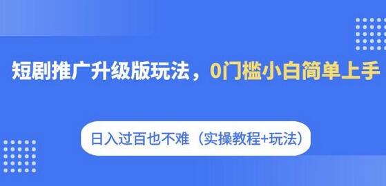 短剧推广升级版玩法，0门槛小白轻松上手，日入过百实操教程-无双副业
