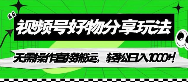 视频号好物分享玩法，轻松日入1000+-无双副业