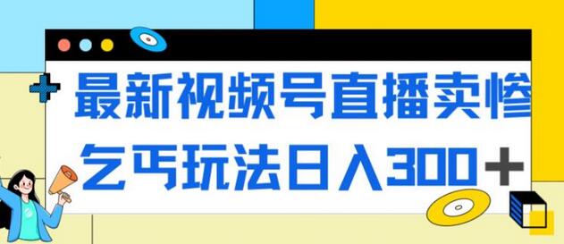 视频号直播卖惨乞讨玩法，轻松日入300+流量爆棚-无双副业